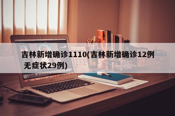 吉林新增确诊1110(吉林新增确诊12例 无症状29例)