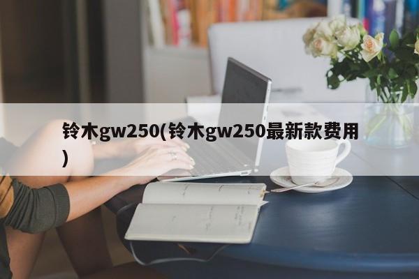 铃木gw250(铃木gw250最新款费用)