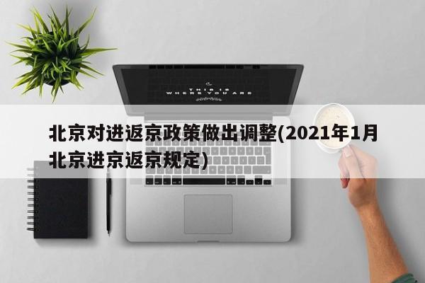 北京对进返京政策做出调整(2021年1月北京进京返京规定)