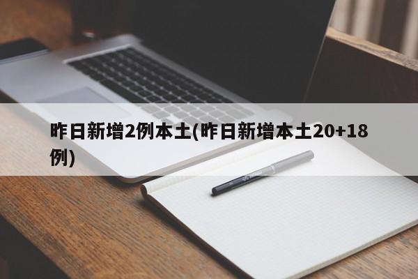 昨日新增2例本土(昨日新增本土20+18例)