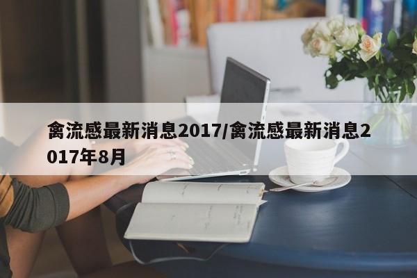 禽流感最新消息2017/禽流感最新消息2017年8月