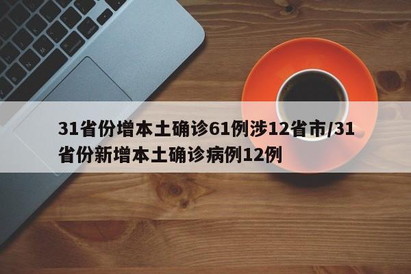 31省份增本土确诊61例涉12省市/31省份新增本土确诊病例12例