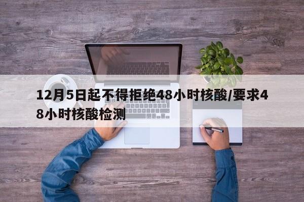 12月5日起不得拒绝48小时核酸/要求48小时核酸检测