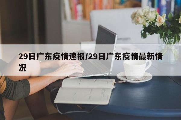 29日广东疫情速报/29日广东疫情最新情况