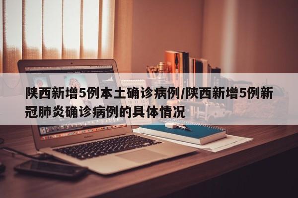 陕西新增5例本土确诊病例/陕西新增5例新冠肺炎确诊病例的具体情况