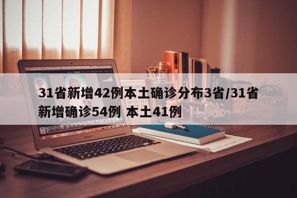 31省新增42例本土确诊分布3省/31省新增确诊54例 本土41例